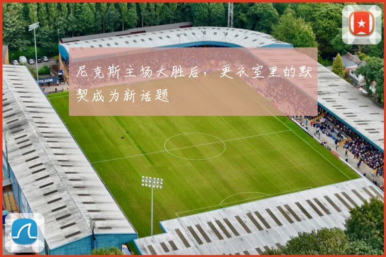 尼克斯主场大胜后，更衣室里的默契成为新话题