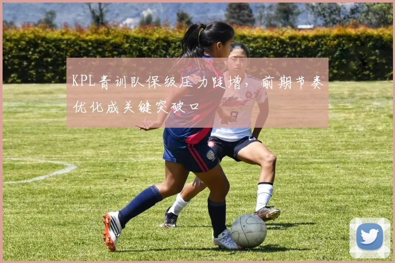 KPL青训队保级压力陡增,前期节奏优化成关键突破口