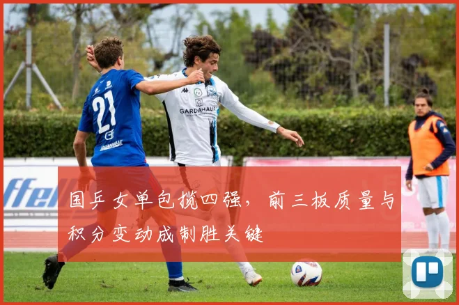 国乒女单包揽四强,前三板质量与积分变动成制胜关键