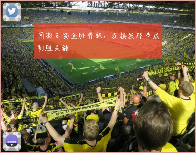 国羽五场全胜晋级，发接发环节成制胜关键