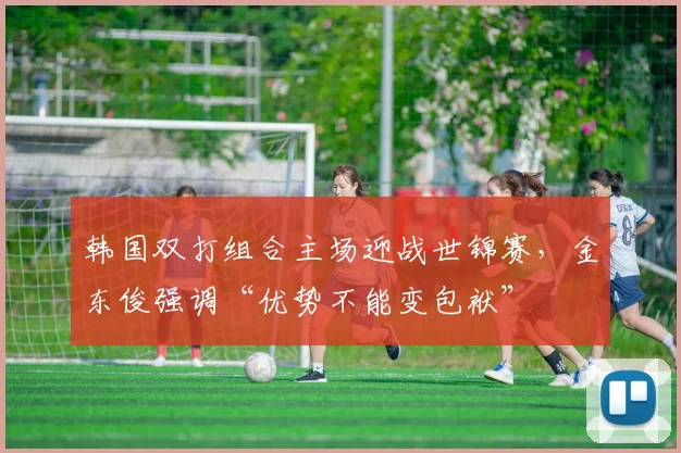 韩国双打组合主场迎战世锦赛，金东俊强调“优势不能变包袱”