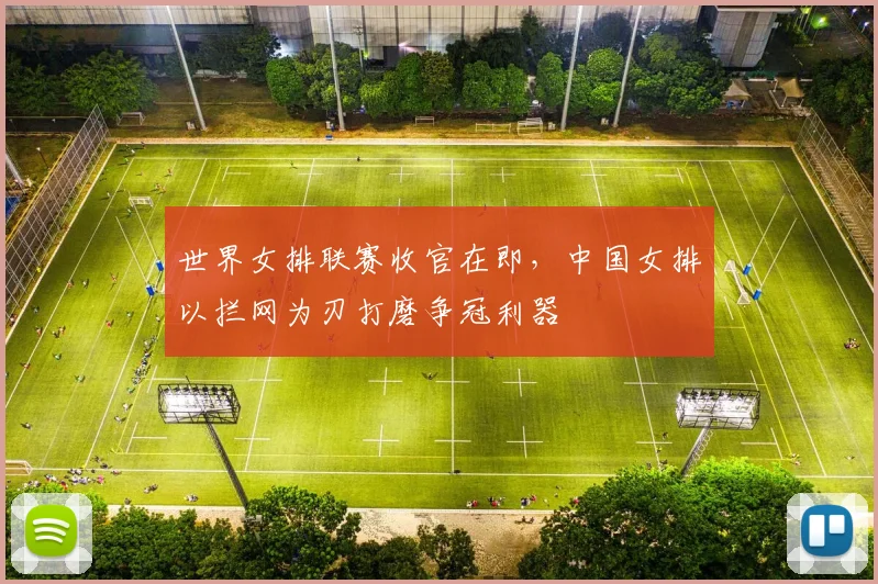 世界女排联赛收官在即,中国女排以拦网为刃打磨争冠利器