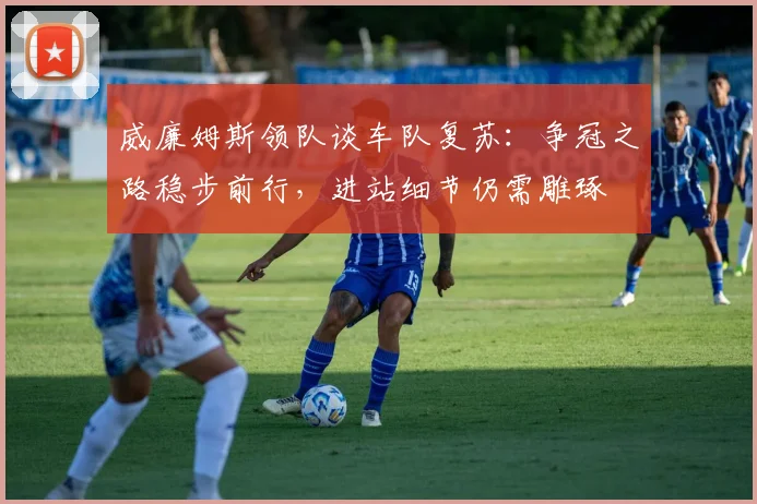 威廉姆斯领队谈车队复苏：争冠之路稳步前行，进站细节仍需雕琢