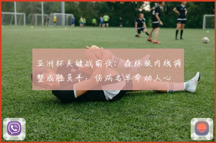亚洲杯关键战前夜:森林狼内线调整成胜负手,伤病名单牵动人心